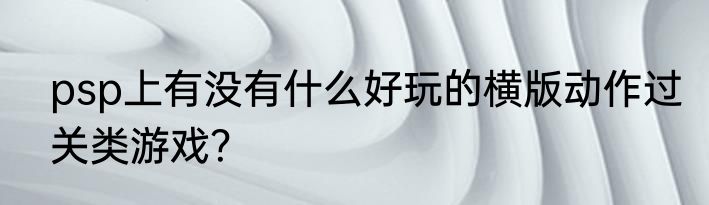psp上有没有什么好玩的横版动作过关类游戏？