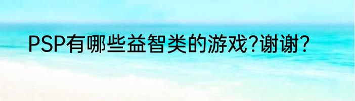 PSP有哪些益智类的游戏?谢谢？