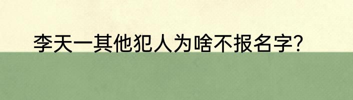 李天一其他犯人为啥不报名字？