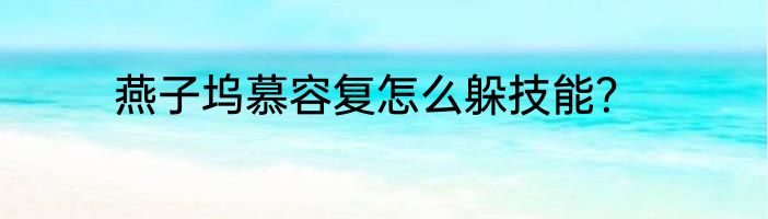 燕子坞慕容复怎么躲技能？