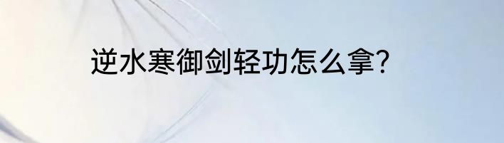 逆水寒御剑轻功怎么拿？