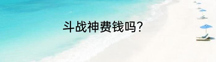 斗战神费钱吗？