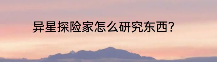 异星探险家怎么研究东西？