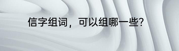 信字组词，可以组哪一些？