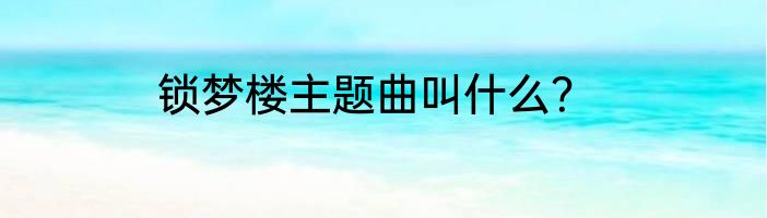 锁梦楼主题曲叫什么?