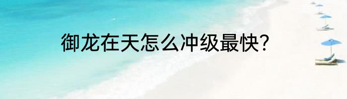御龙在天怎么冲级最快？