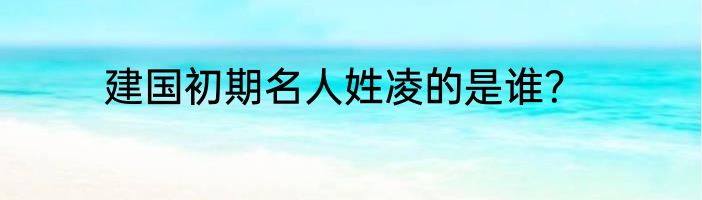 建国初期名人姓凌的是谁？