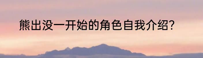 熊出没一开始的角色自我介绍？