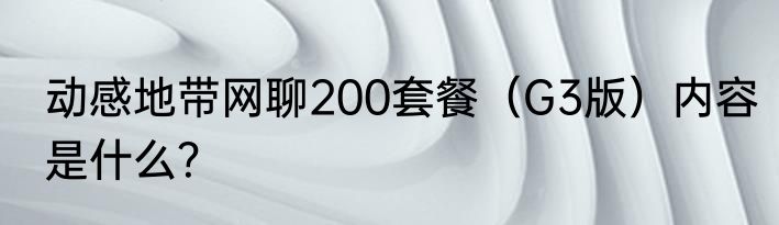 动感地带网聊200套餐（G3版）内容是什么？