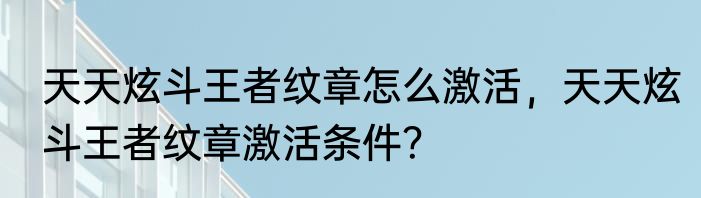 天天炫斗王者纹章怎么激活，天天炫斗王者纹章激活条件？