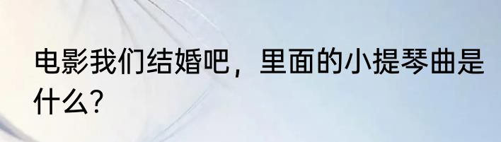 电影我们结婚吧，里面的小提琴曲是什么？