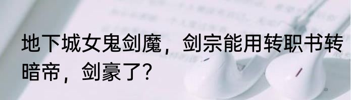 地下城女鬼剑魔，剑宗能用转职书转暗帝，剑豪了？