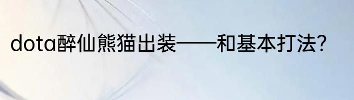 dota醉仙熊猫出装——和基本打法？