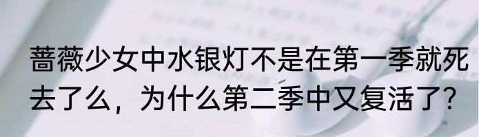 蔷薇少女中水银灯不是在第一季就死去了么，为什么第二季中又复活了？