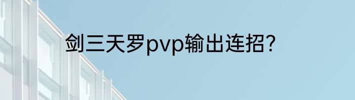 剑三天罗pvp输出连招？