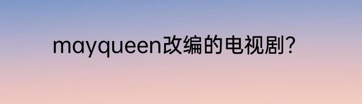 mayqueen改编的电视剧？