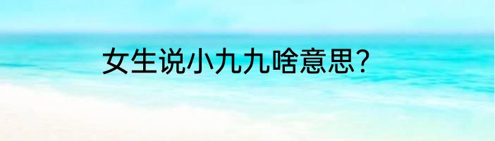 女生说小九九啥意思？