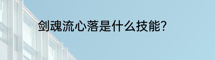 剑魂流心落是什么技能？