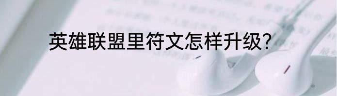 英雄联盟里符文怎样升级？