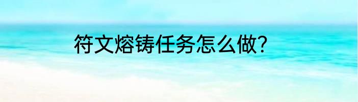 符文熔铸任务怎么做？