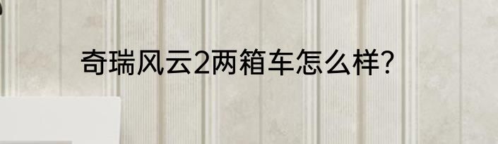 奇瑞风云2两箱车怎么样？