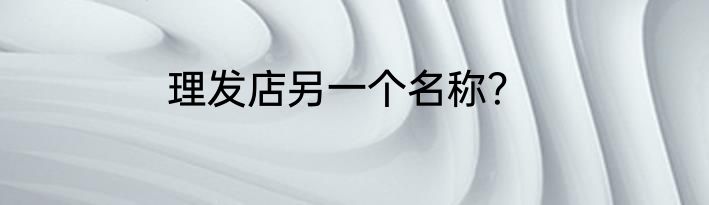理发店另一个名称？