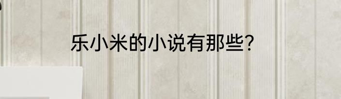 乐小米的小说有那些？