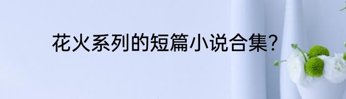 花火系列的短篇小说合集？