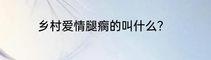乡村爱情腿瘸的叫什么？