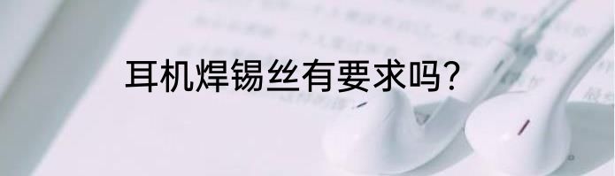耳机焊锡丝有要求吗？