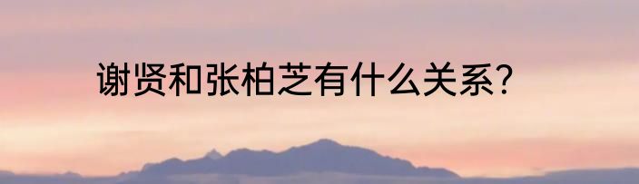 谢贤和张柏芝有什么关系？
