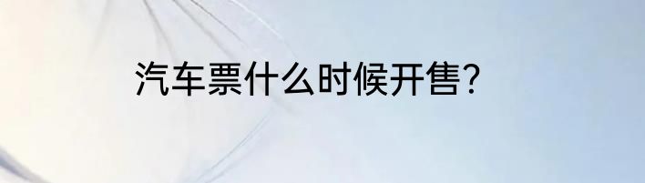 汽车票什么时候开售？