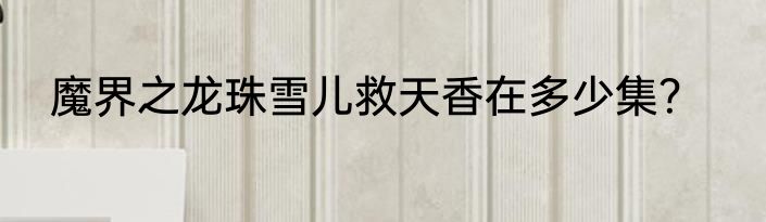 魔界之龙珠雪儿救天香在多少集？