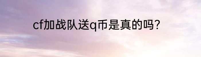 cf加战队送q币是真的吗？