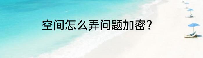 空间怎么弄问题加密？