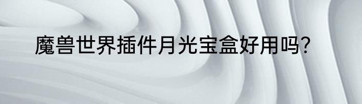 魔兽世界插件月光宝盒好用吗？