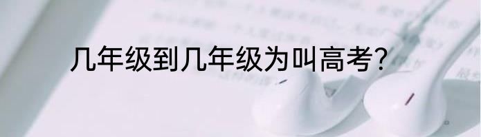 几年级到几年级为叫高考？