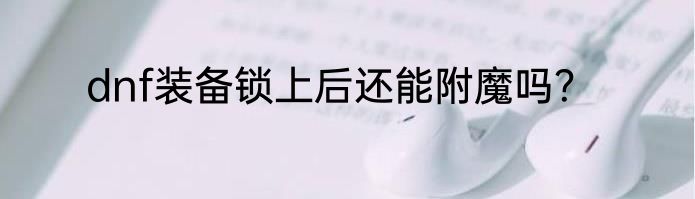 dnf装备锁上后还能附魔吗？