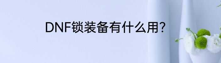 DNF锁装备有什么用？