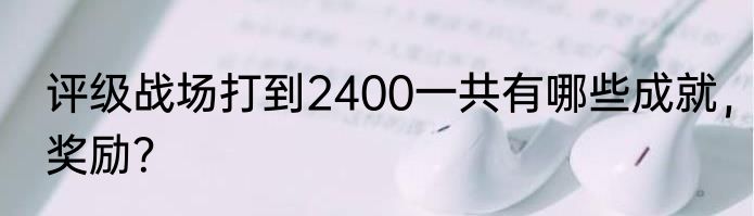 评级战场打到2400一共有哪些成就，奖励？