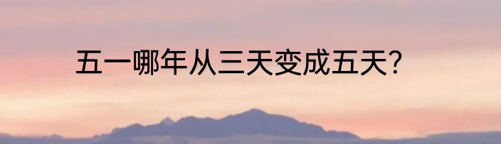 五一哪年从三天变成五天？