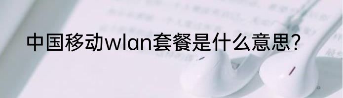中国移动wlan套餐是什么意思？