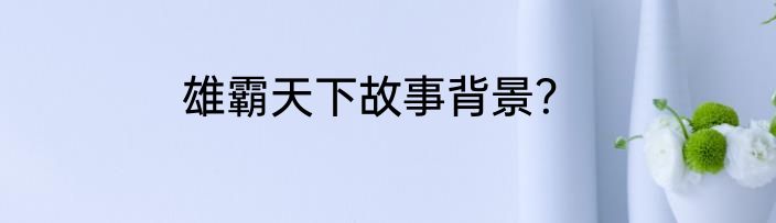 雄霸天下故事背景？