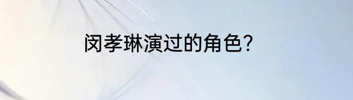 闵孝琳演过的角色？