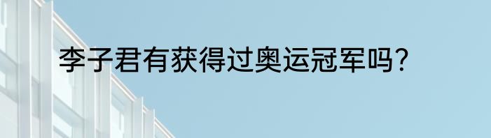 李子君有获得过奥运冠军吗？
