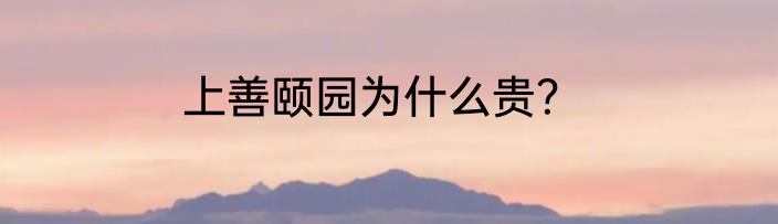 上善颐园为什么贵？