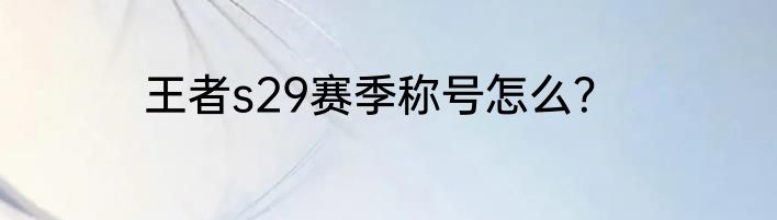 王者s29赛季称号怎么？