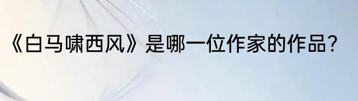 《白马啸西风》是哪一位作家的作品？