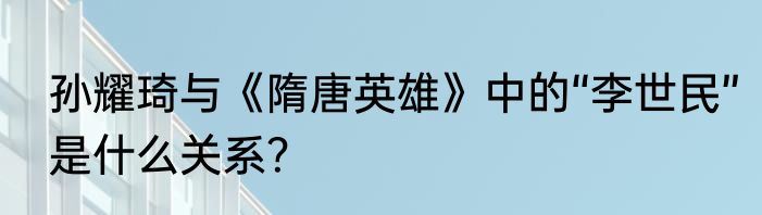 孙耀琦与《隋唐英雄》中的“李世民”是什么关系？