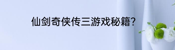仙剑奇侠传三游戏秘籍？